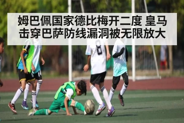 姆巴佩国家德比梅开二度 皇马击穿巴萨防线漏洞被无限放大